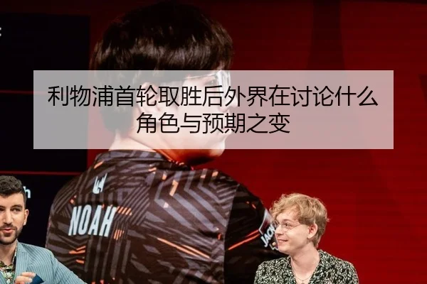 利物浦首轮取胜后外界在讨论什么 角色与预期之变